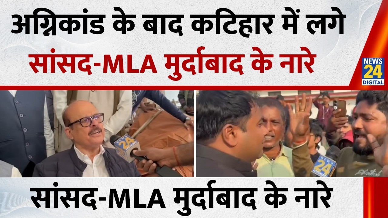अग्निकांड के बाद Katihar में लगे सांसद-MLA मुर्दाबाद के नारे, दुकानदारों का फूट पड़ा ग़ुस्सा