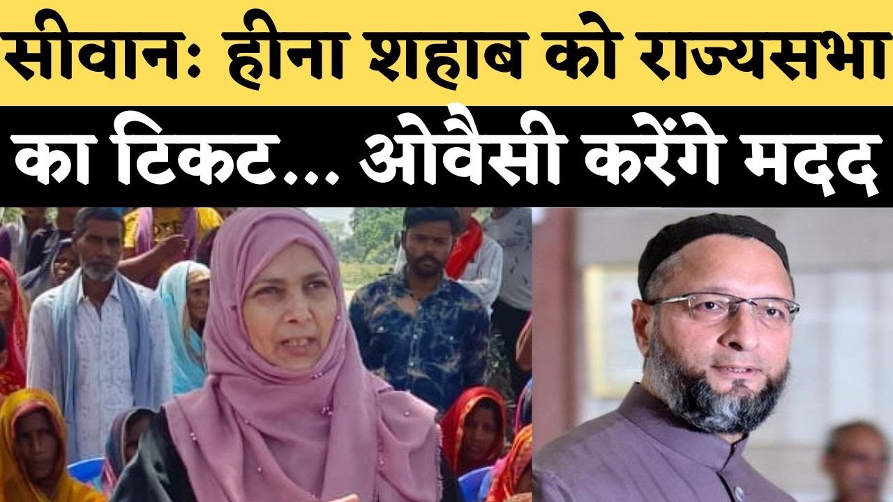 सीवान: हीना शहाब को राज्यसभा का टिकट... ओवैसी करेंगे मदद Heena shahab rjd siwan rjd news