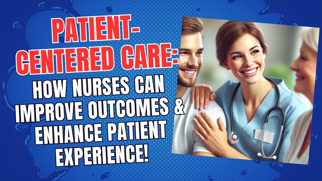 Patient-Centered Care: How Nurses Can Improve Outcomes & Enhance Patient Experience!