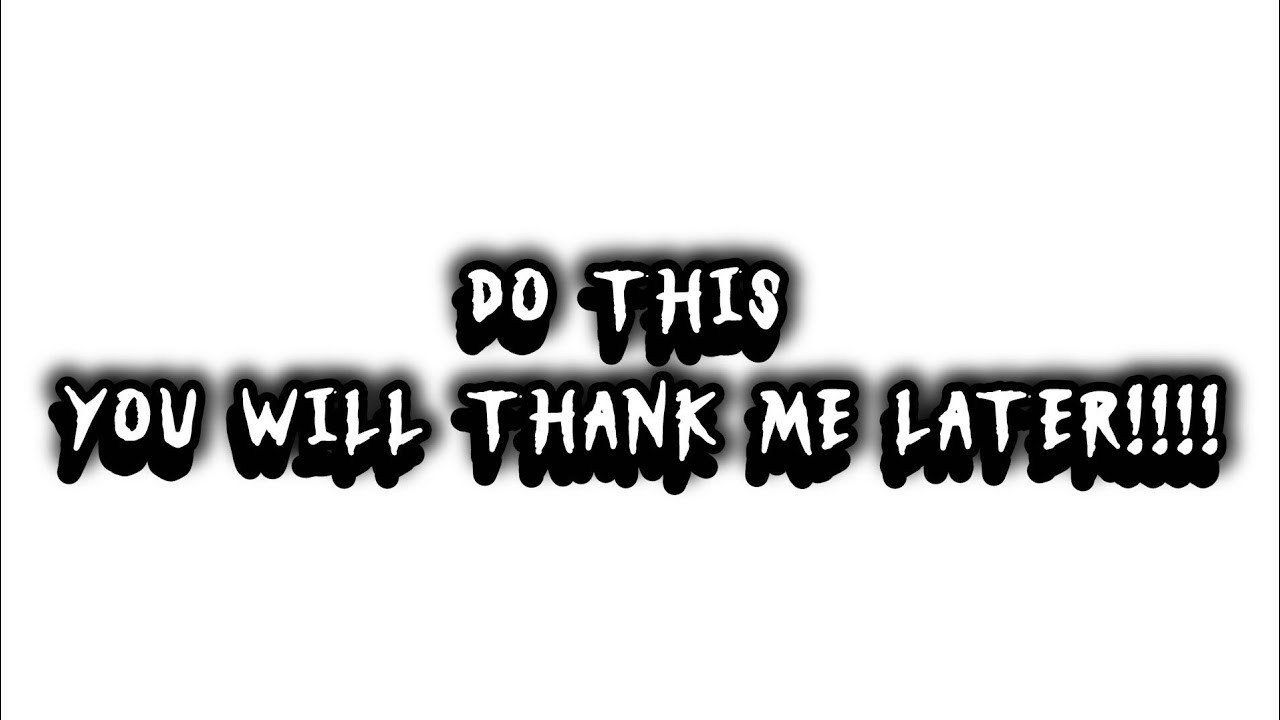 Do this you will thank me later!!!!