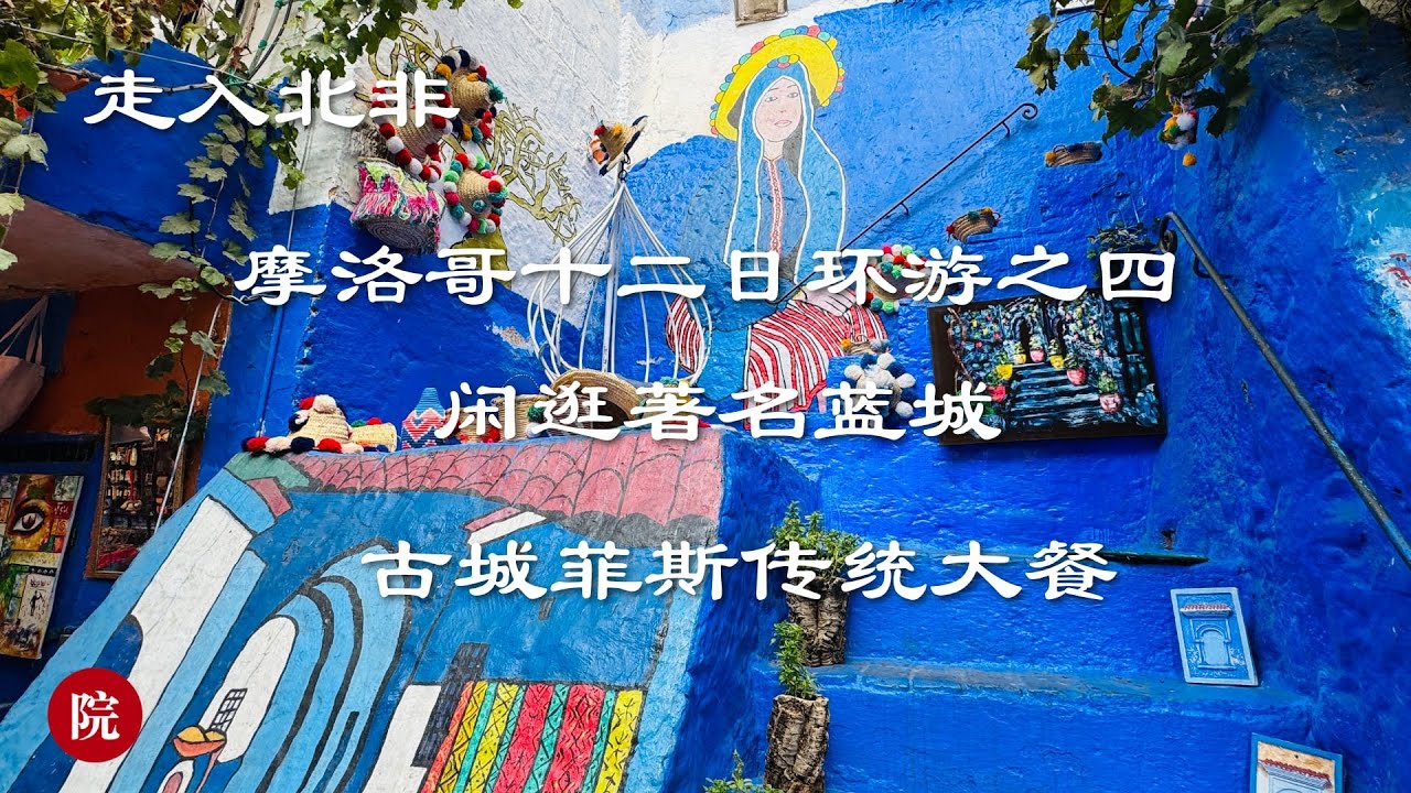 【彬彬有院】行 • 1205走入北非走入摩洛哥之四，闲逛著名蓝城，处处美景，这里为什么把大部分建筑涂成蓝色？夜宿著名古城菲斯（Fes），吃传统摩洛哥大餐，从6盘沙拉说起Morocco travel#4