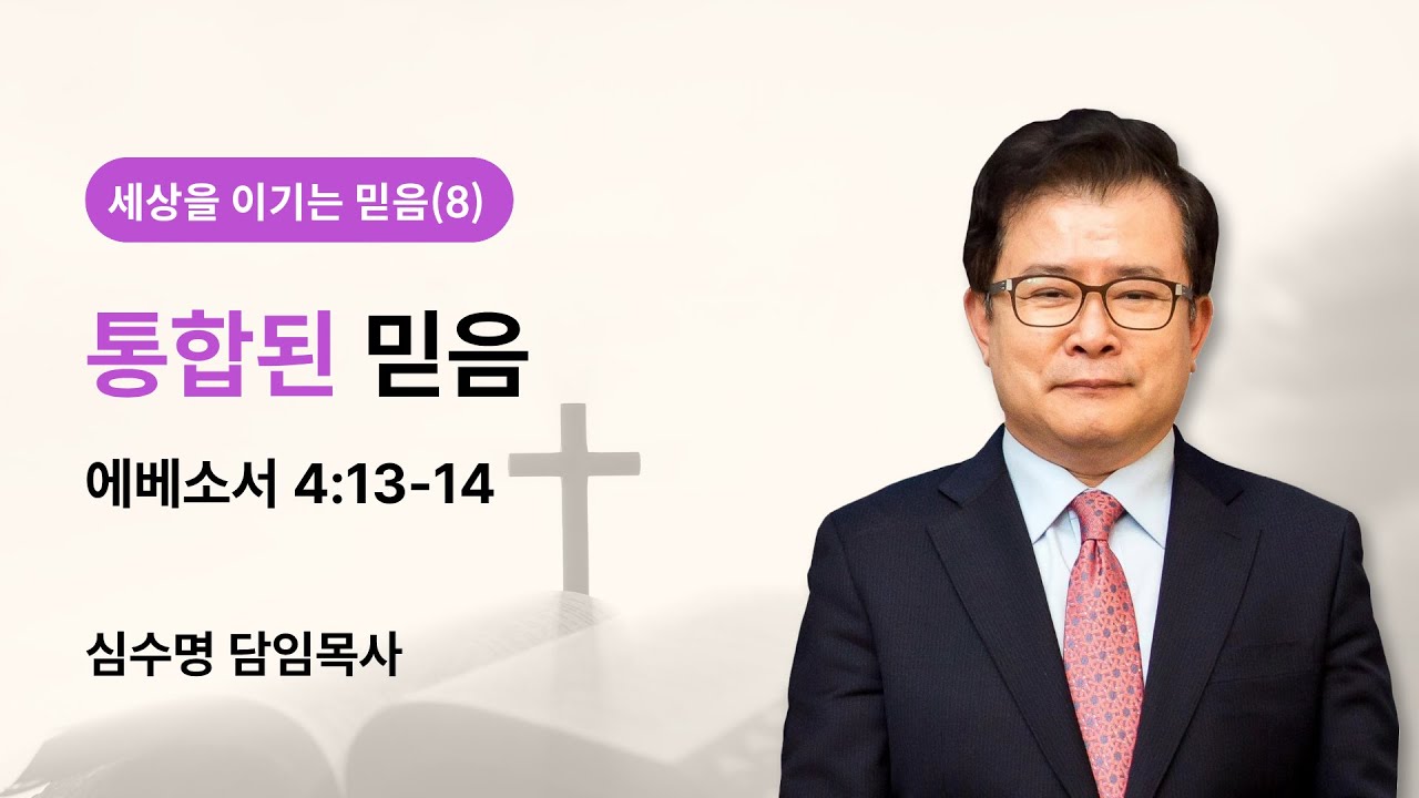 세상을 이기는 믿음(8) - 통합된 믿음 (에베소서 4장 13-14절)