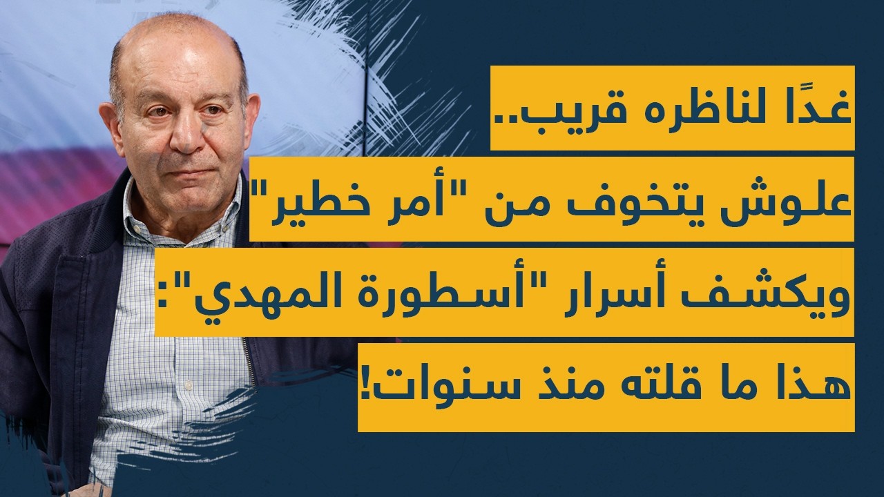 غدًا لناظره قريب.. مصطفى علوش يتخوف من 