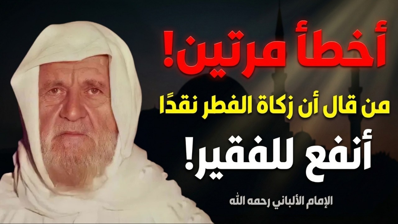 لماذا قال الألباني: من قال زكاة الفطر نقدًا أنفع للفقير أخطأ مرتين؟
