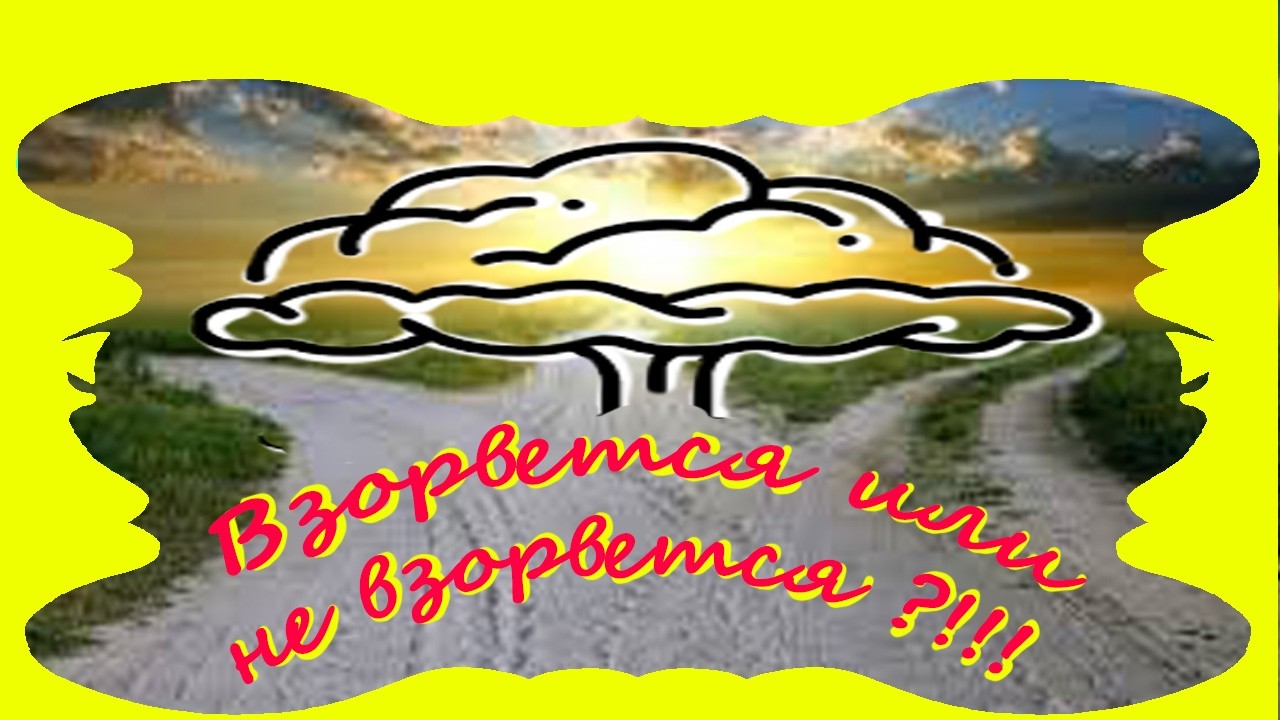 Взорвется, или не взорвется?!!!