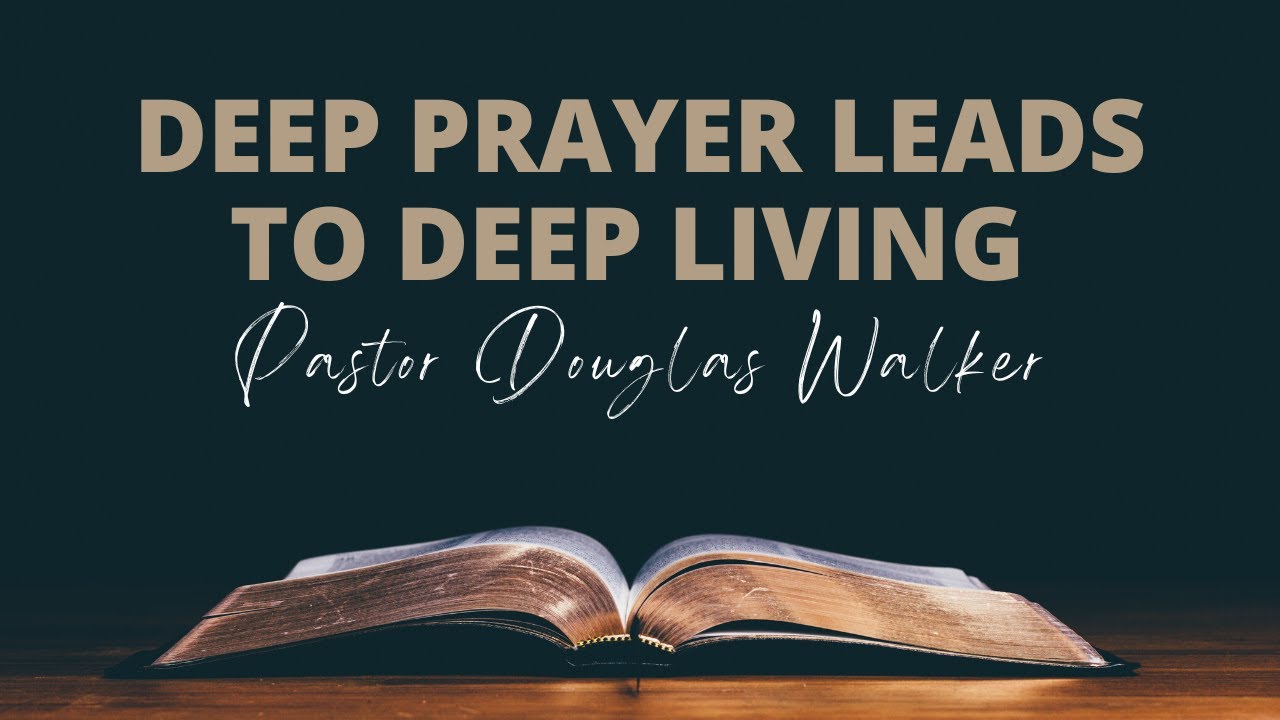 Deep Prayer Leads To Deep Living | Douglas Walker | Ephesians 1