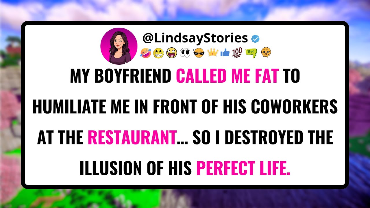 My boyfriend CALLED ME fat to humiliate me in front of his coworkers at the restaurant…
