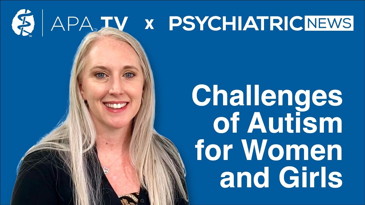APA TV x Psychiatric News - From Girlhood to Womanhood: The Under-Recognized Challenges of Autism