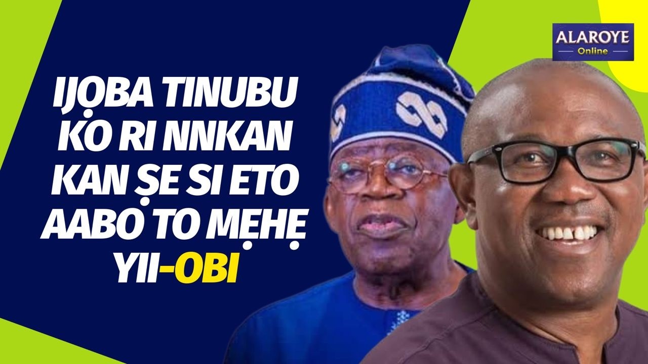 WỌN N TAN WA NI O, ỌRỌ OṢELU KỌ LELEYII, APA IJỌBA TINUBU KO KA ETO AABO ILẸ YII - PETER OBI