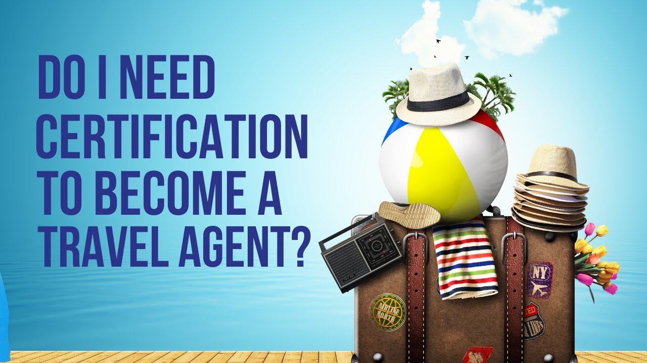 Do I Need a Certification to Become A Travel Agent?