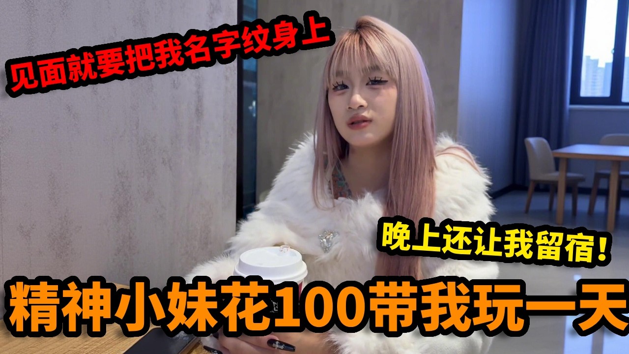 精神小妹花100带我玩一天，见面就要把我名字纹身上，晚上还让我留宿！【丛俊宇】