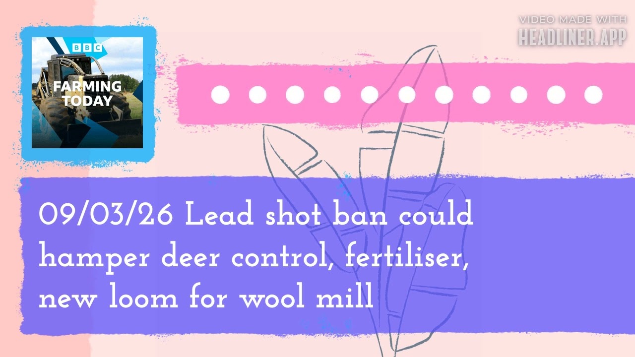 09/03/26 Lead shot ban could hamper deer control, fertiliser, new loom for wool mill | Farming Today