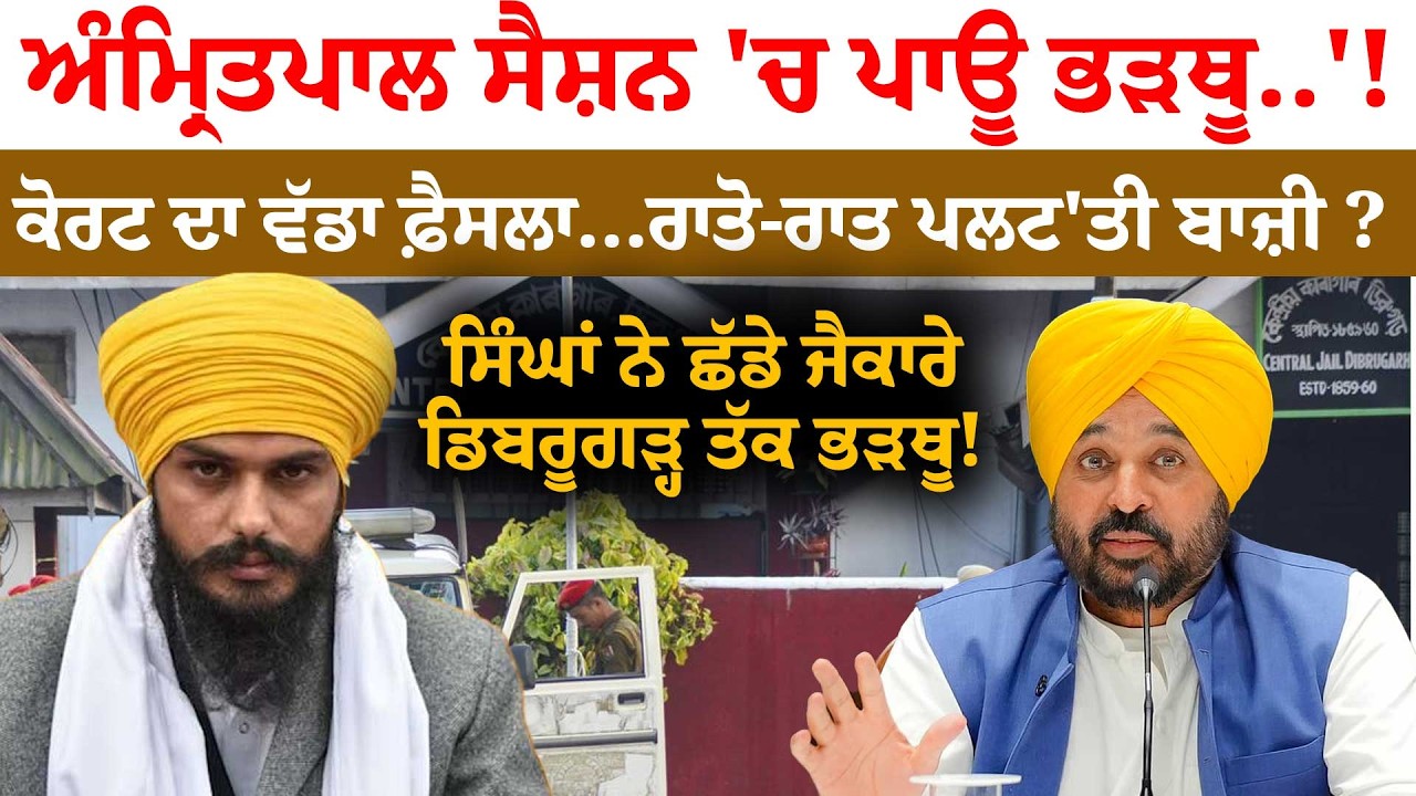 ਅੰਮ੍ਰਿਤ/ਪਾਲ ਸੈਸ਼ਨ 'ਚ ਪਾਊ ਭੜਥੂ..'!ਕੋਰਟ ਦਾ ਵੱਡਾ ਫ਼ੈਸਲਾ...ਰਾਤੋ-ਰਾਤ ਪਲਟ'ਤੀ ਬਾਜ਼ੀ ?..ਡਿਬਰੂਗੜ੍ਹ ਤੱਕ ਭੜਥੂ!