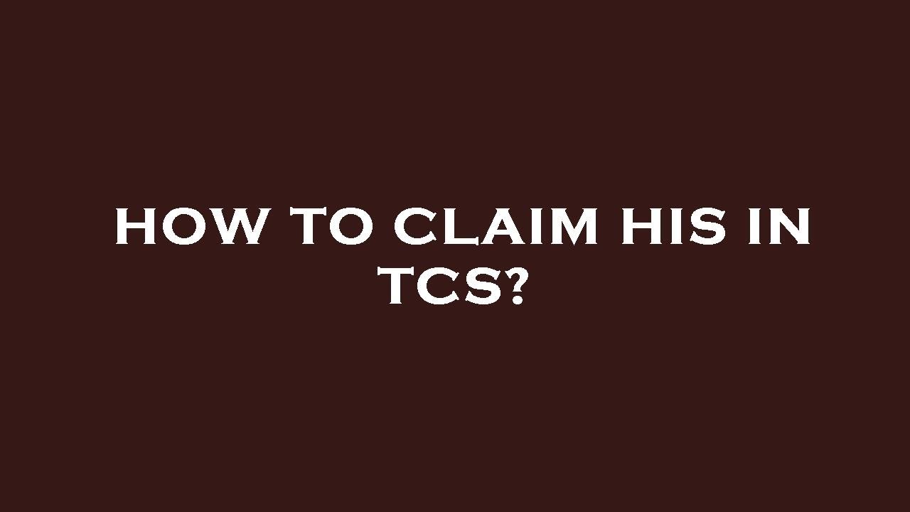 How to claim his in tcs?