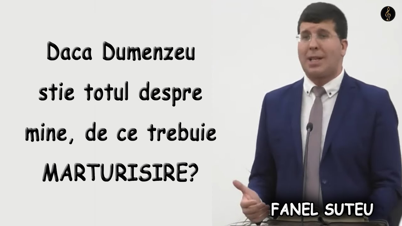 Fanel Suteu - Daca Dumenzeu stie totul despre mine, de ce trebuie MARTURISIRE? Ps 139