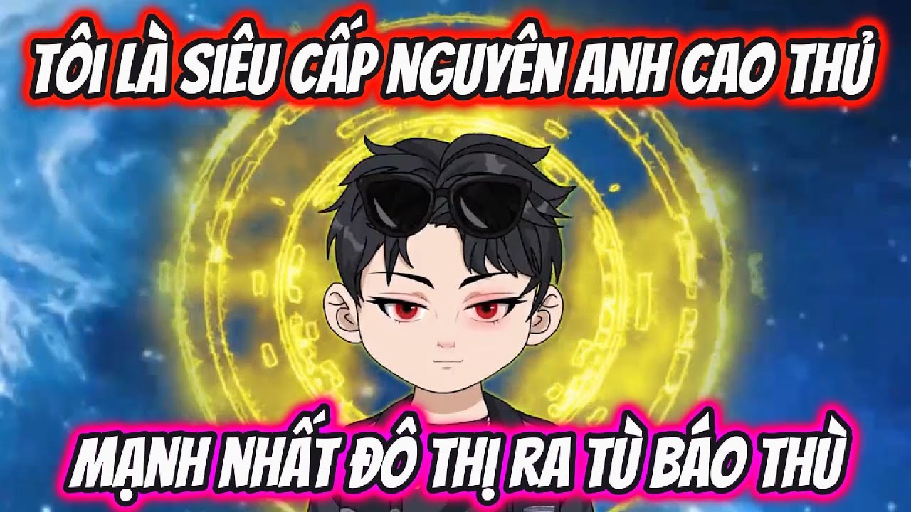 Tôi Là Siêu Cấp Nguyên Anh Cao Thủ Mạnh Nhất Đô Thị Ra Tù Báo Thù | HH VietSub