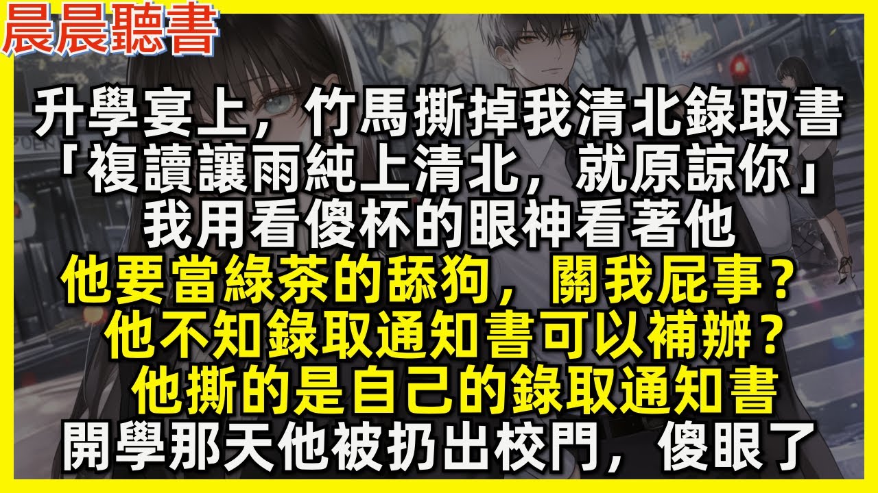 升學宴上，竹馬撕掉我清北錄取書「複讀讓雨純上清北，就原諒你」我用看傻杯的眼神看著他「他要當綠茶的舔狗，關我屁事？」「他不知錄取通知書可以補辦？」「他撕的是自己的錄取通知書」開學那天他被扔出校門，傻眼了
