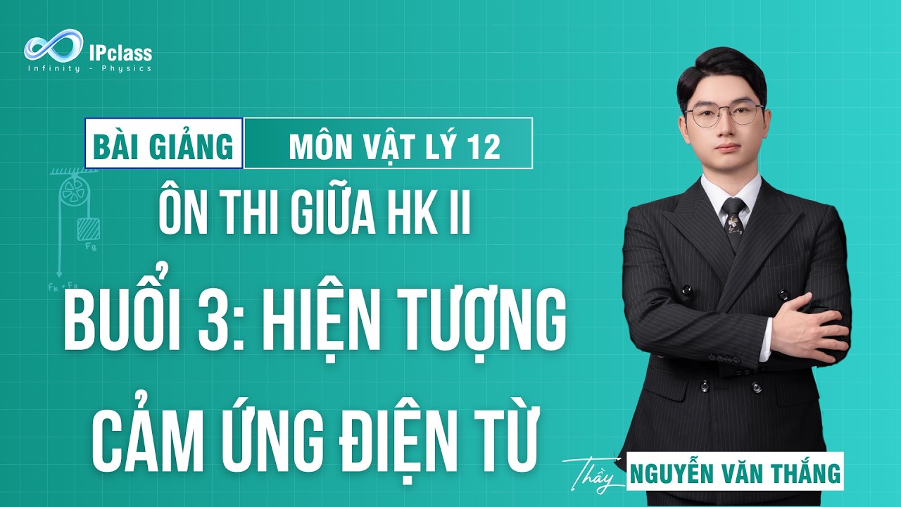 [ Vật L&iacute; 12 - &Ocirc;n thi giữa HK II ] Buổi 3: Hiện tượng cảm ứng điện từ | IPclass