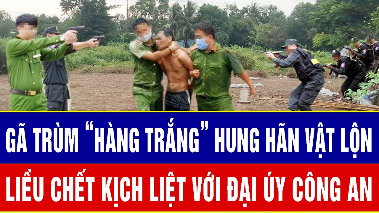 ĐIỂM NÓNG TRƯA 3/3: Gã trùm “hàng trắng” hung hãn vật lộn, liều chết kịch liệt với Đại úy Công an