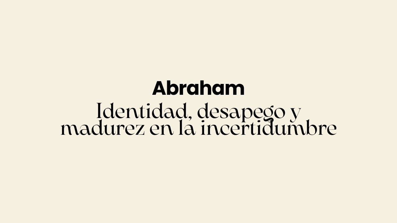 Abraham: Identidad, desapego y madurez en la incertidumbre