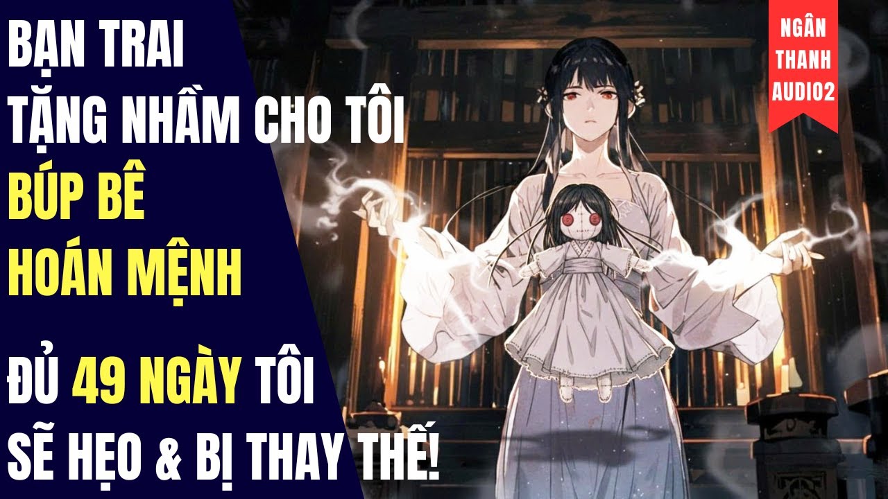 BẠN TRAI TẶNG NHẦM CHO TÔI BÚP BÊ HOÁN MỆNH,ĐỦ 49 NGÀY TÔI SẼ HẸO&BỊ THAY THẾ|TRUYỆN AUDIO | KINH DỊ