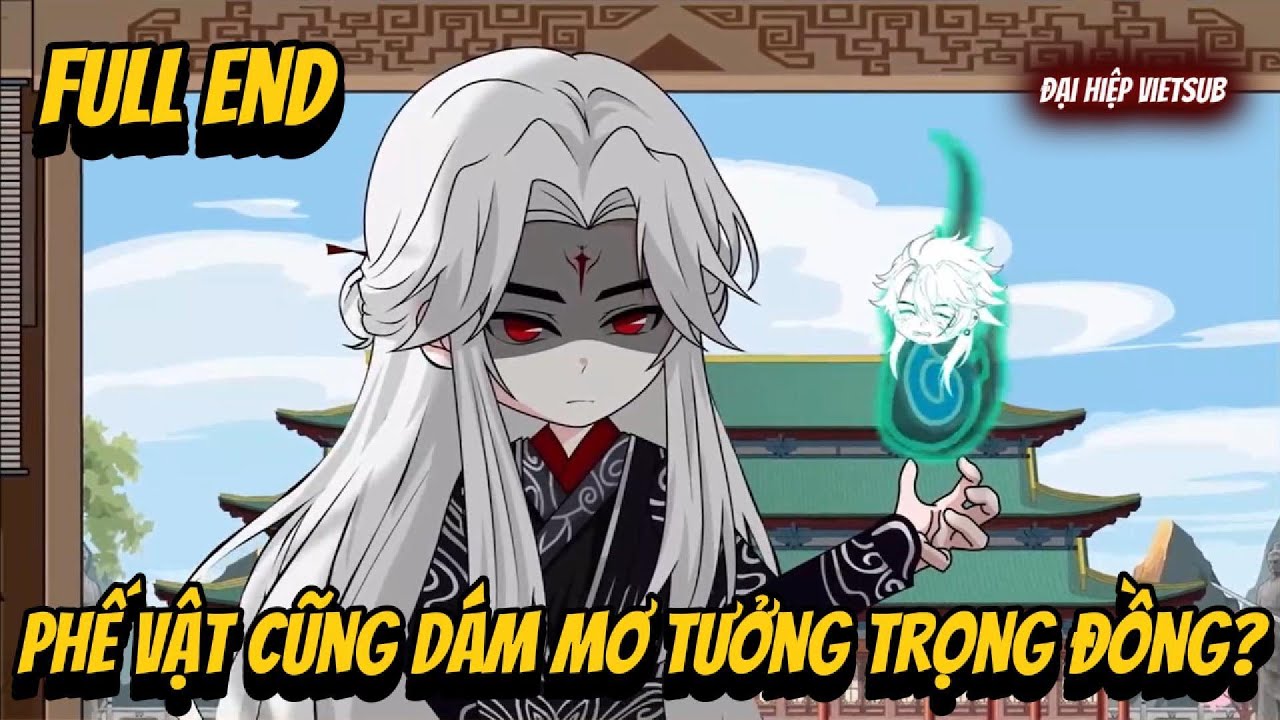 FULL END | Phế Vật Cũng Dám Mơ Tưởng Trọng Đồng? | Đại Hiệp vietsub
