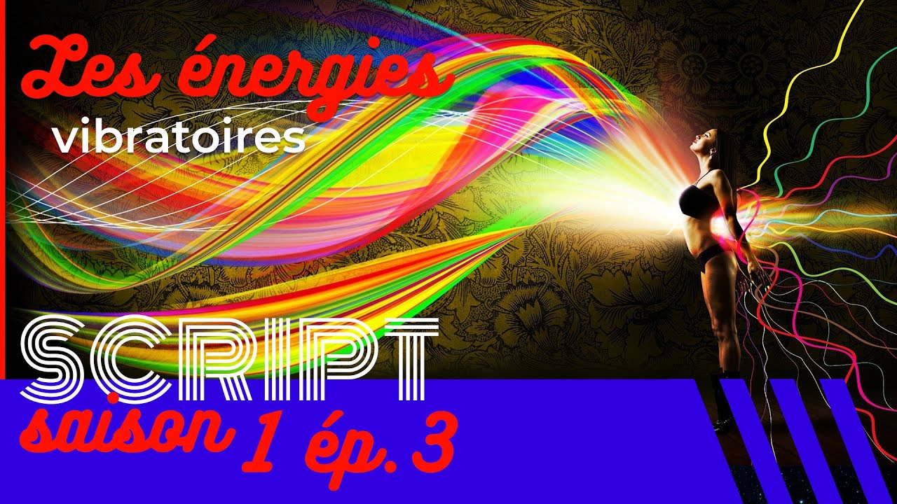 Les énergies vibratoires — SCRIPT #1
