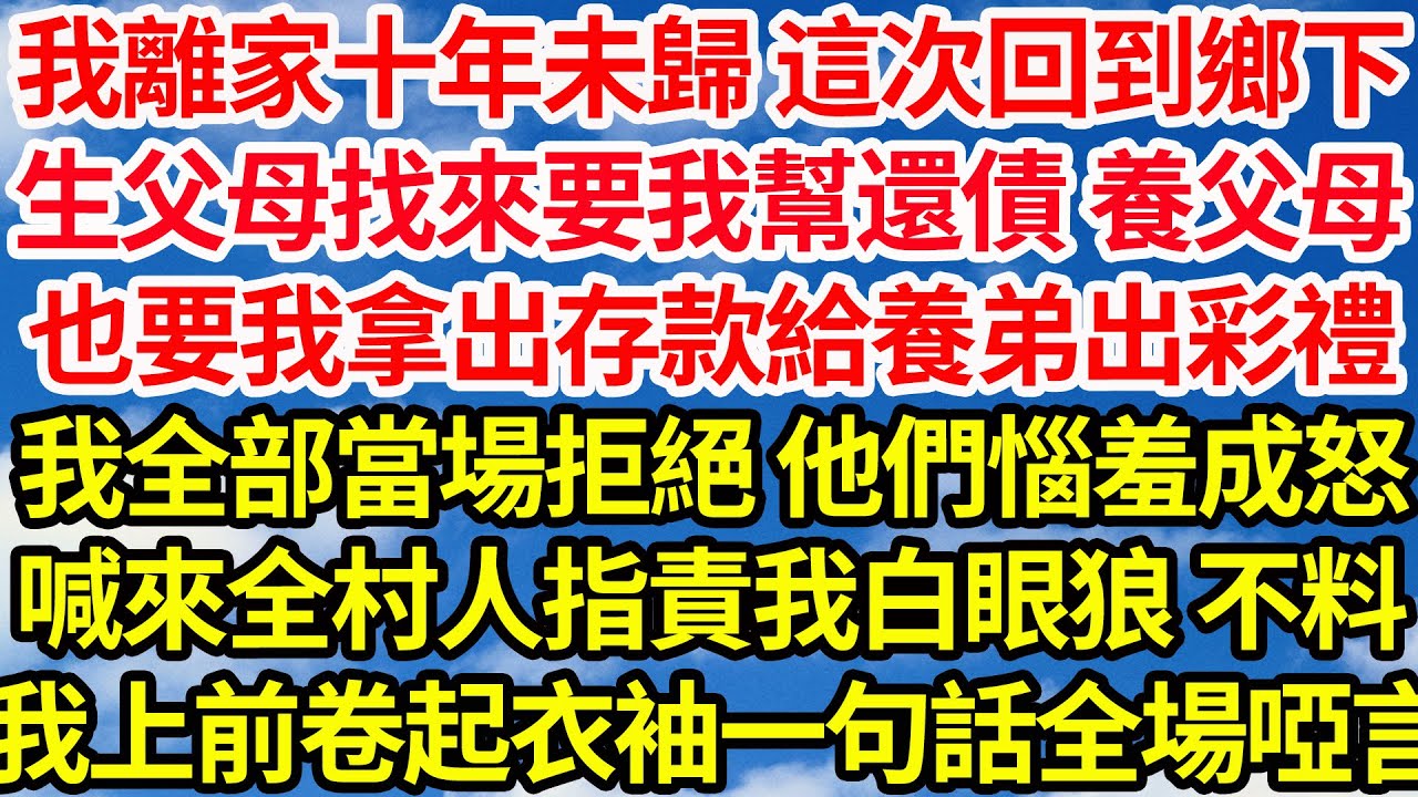 我離家十年未歸 這次回到鄉下，生父母找來要我幫還債 養父母，也要我拿出存款給養弟出彩禮，我全部當場拒絕 他們惱羞成怒，喊來全村人指責我白眼狼 不料，我走上前卷起衣袖一句話全場啞言||笑看人生情感生活
