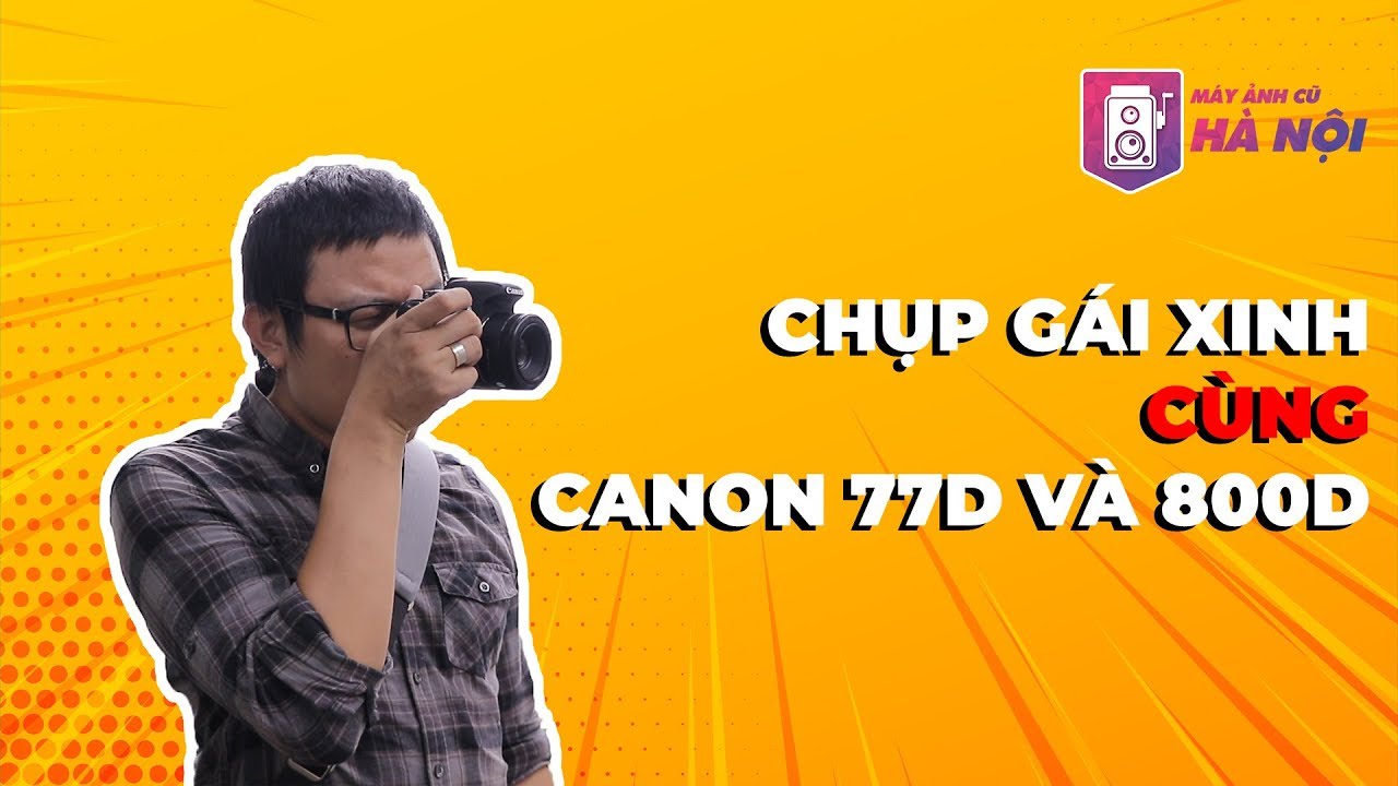 Canon 77d VS Canon 800d ✅Phần #2: Trải nghiệm test thực tế  - Máy ảnh cũ Hà Nội