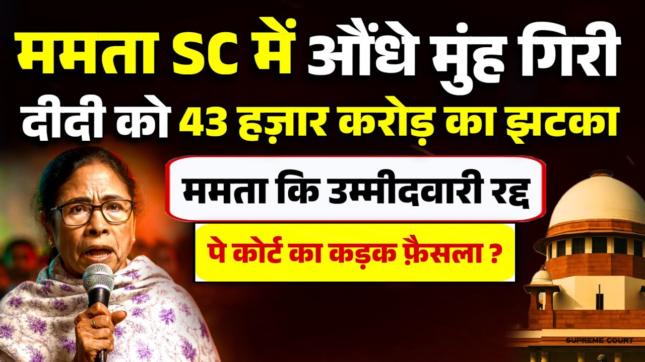 ममता SC में औंधे मुंह गिरी। दीदी को 43 हज़ार करोड़ का झटका। ममता की उम्मीदवारी रद्द पे फ़ैसला ? 