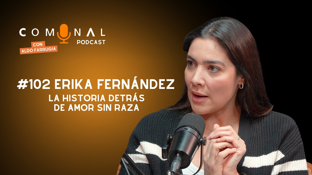 COMUNAL Podcast #102 ERIKA FERNÁNDEZ: La historia detrás de Amor sin Raza