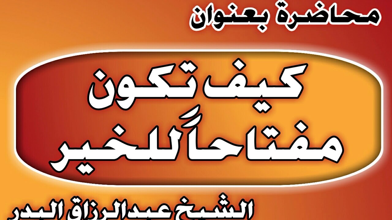 كيف تكون مفتاحا للخير الشيخ عبد الرزاق بن عبد المحسن العباد