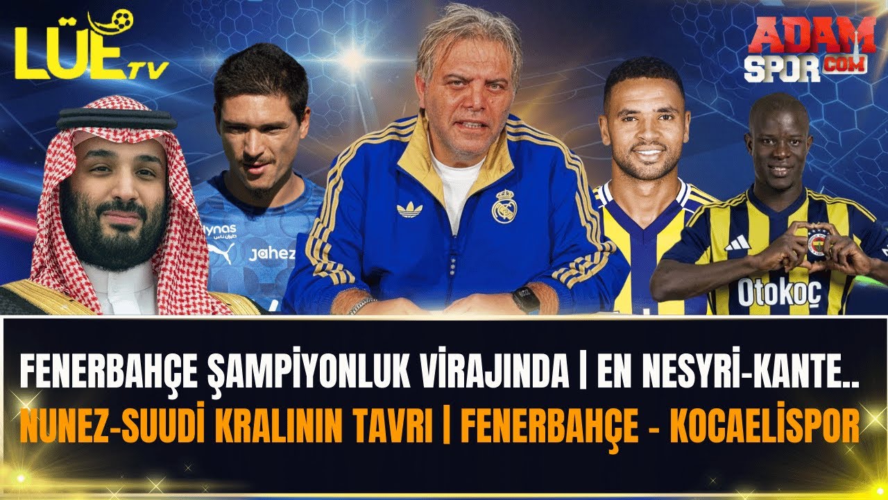 FENERBAHÇE ŞAMPİYONLUK VİRAJINDA| EN NESYRİ-KANTE|NUNEZ-SUUDİ KRALININ TAVRI| FENERBAHÇE-KOCAELİSPOR