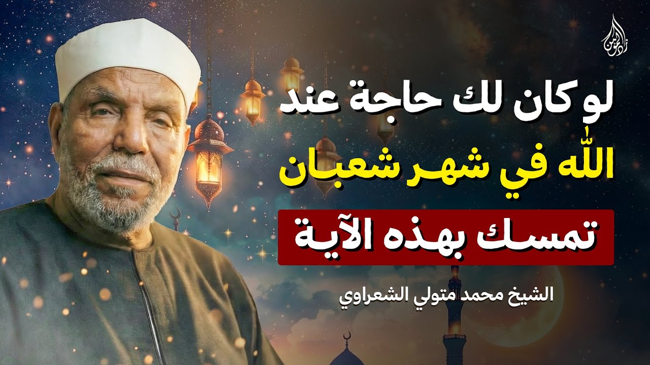 إن كنت تريد من الله شيئًا.. تمسّك بهذه الآية في شهر شعبان وسترى العجب! الشيخ محمد متولي الشعراوي