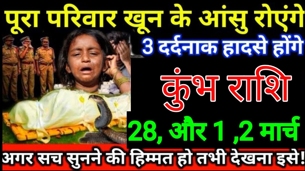 कुंभ राशि वालों 28 और 1 ,2 मार्च पूरा परिवार खून के आंसू रोएगा तीन बड़ी हादसा होने वाले हैं