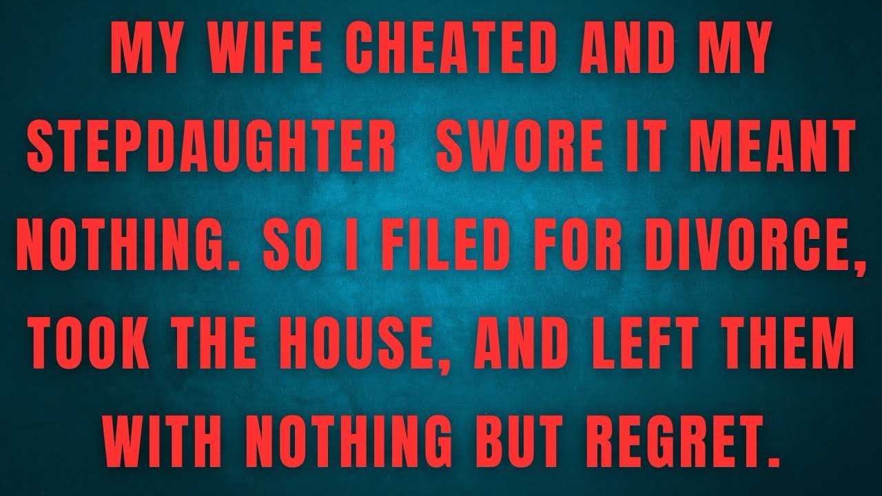 My wife cheated and my stepdaughter  swore it meant nothing. So I filed for divorce, took the house