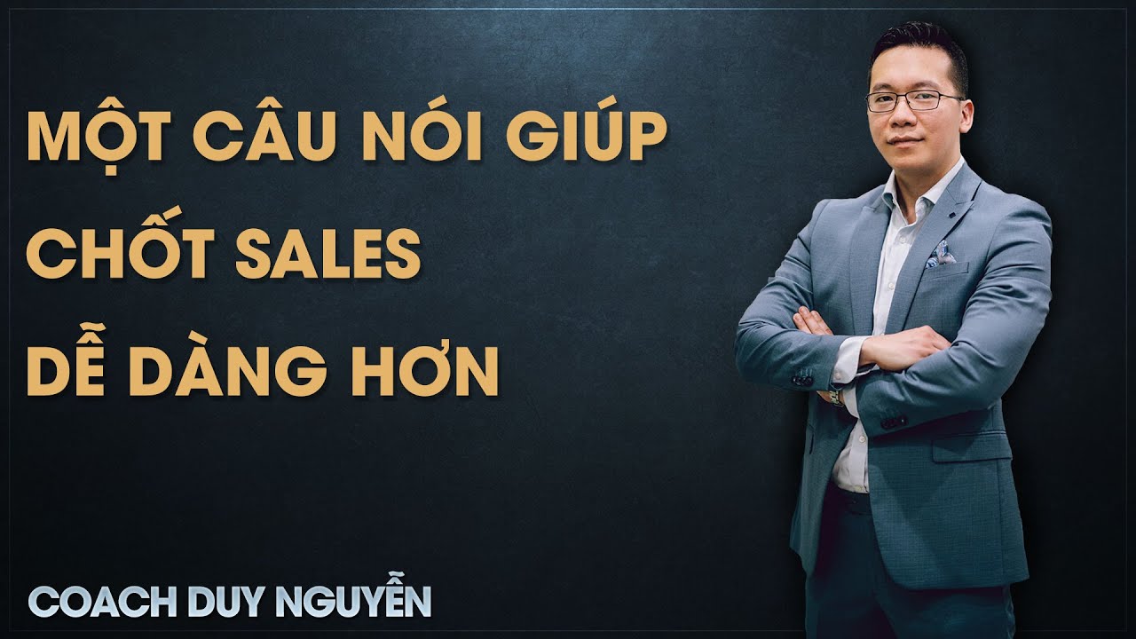 MỘT C&Acirc;U N&Oacute;I GI&Uacute;P BẠN CHỐT SALES DỄ D&Agrave;NG HƠN