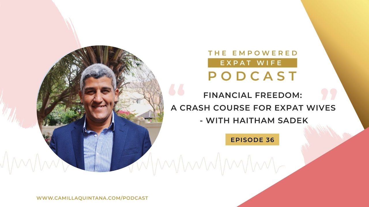 The Empowered Expat Wife #36 Financial Freedom  A Crash Course for Expat Wives (with Haitham Sadek)