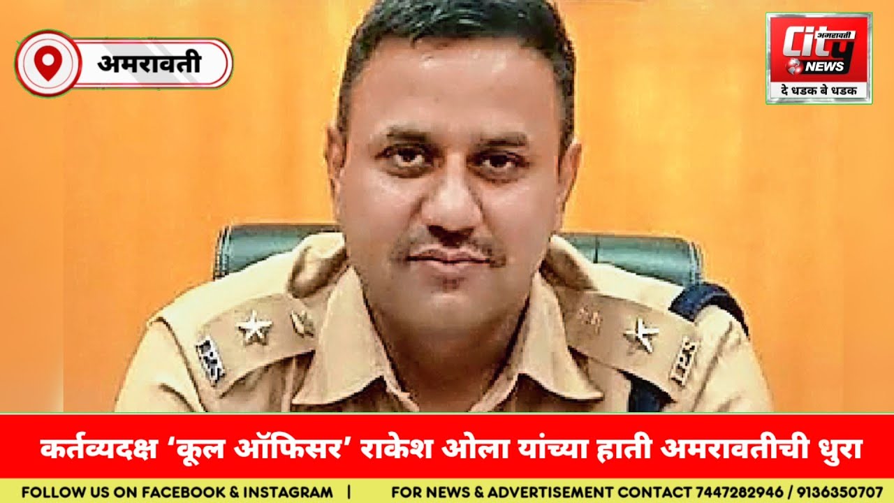 AMRAVATI; कर्तव्यदक्ष ‘कूल ऑफिसर’ राकेश ओला यांच्या हाती अमरावतीची धुरा