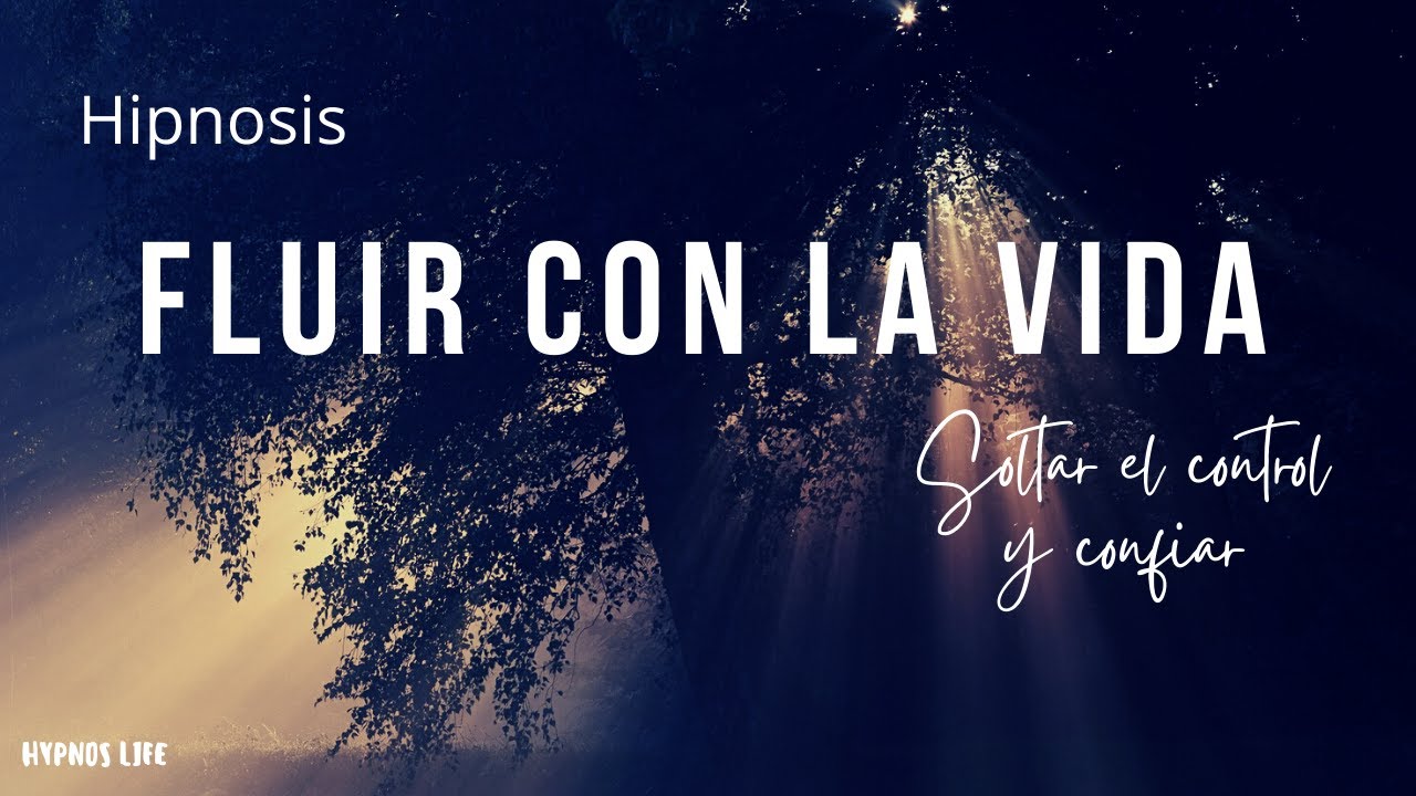 HIPNOSIS PARA FLUIR CON LA VIDA, SOLTAR EL CONTROL Y CONFIAR