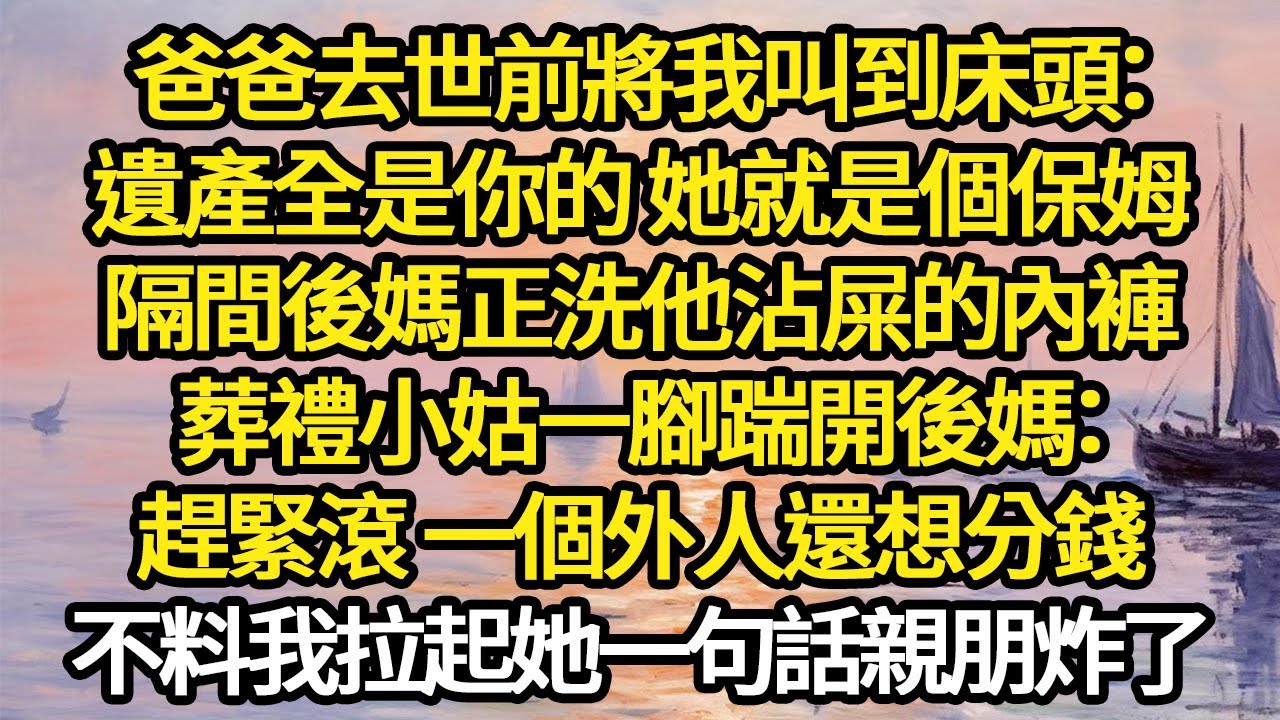 爸爸去世前將我叫到床頭：遺產全是你的 她就是個保姆，隔間後媽正洗他沾屎的內褲，葬禮小姑一腳踹開後媽：趕緊滾 一個外人還想分錢 #故事#悬疑#人性#刑事#人生故事#生活哲學#為人哲學