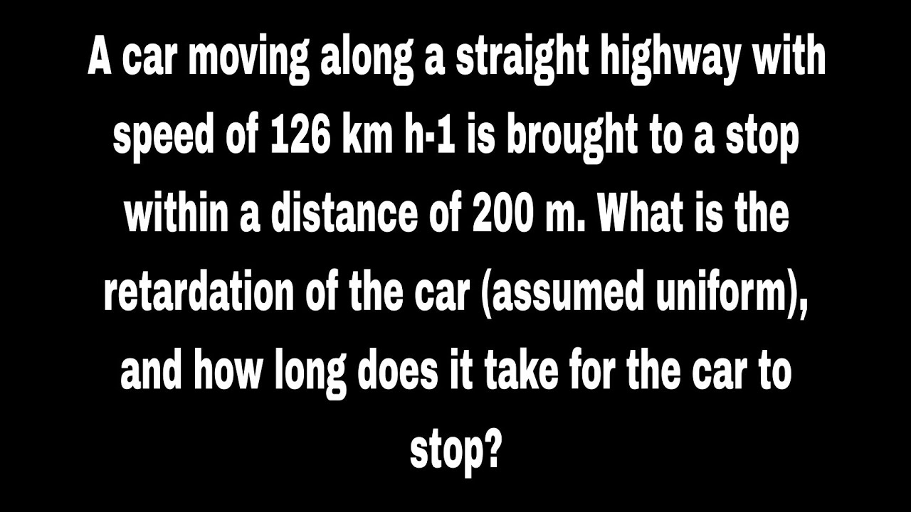 A car moving along a straight highway with speed of 126 km h is brought to astop within a distance