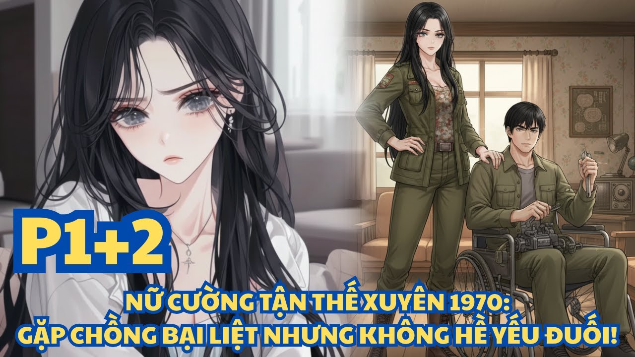 NỮ CƯỜNG TẬN THẾ XUYÊN 1970: GẶP CHỒNG BẠI LIỆT NHƯNG KHÔNG HỀ YẾU ĐUỐI! - PHẦN 1+2