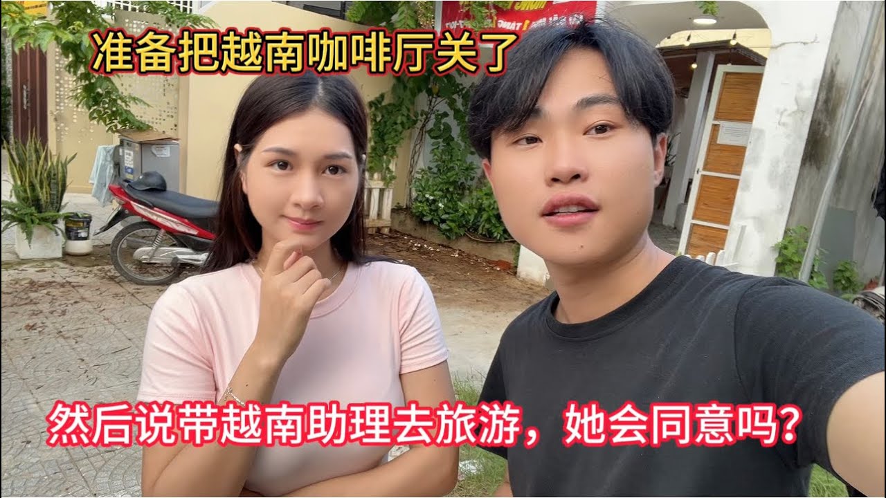 把越南咖啡厅关了，想带越南助理小江去旅游，她会同意吗？