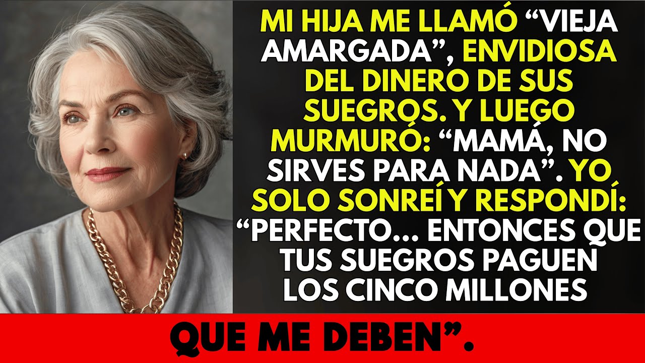 Mi hija me dijo: “Eres una vieja amargada, envidiosa del dinero de mis suegros”.