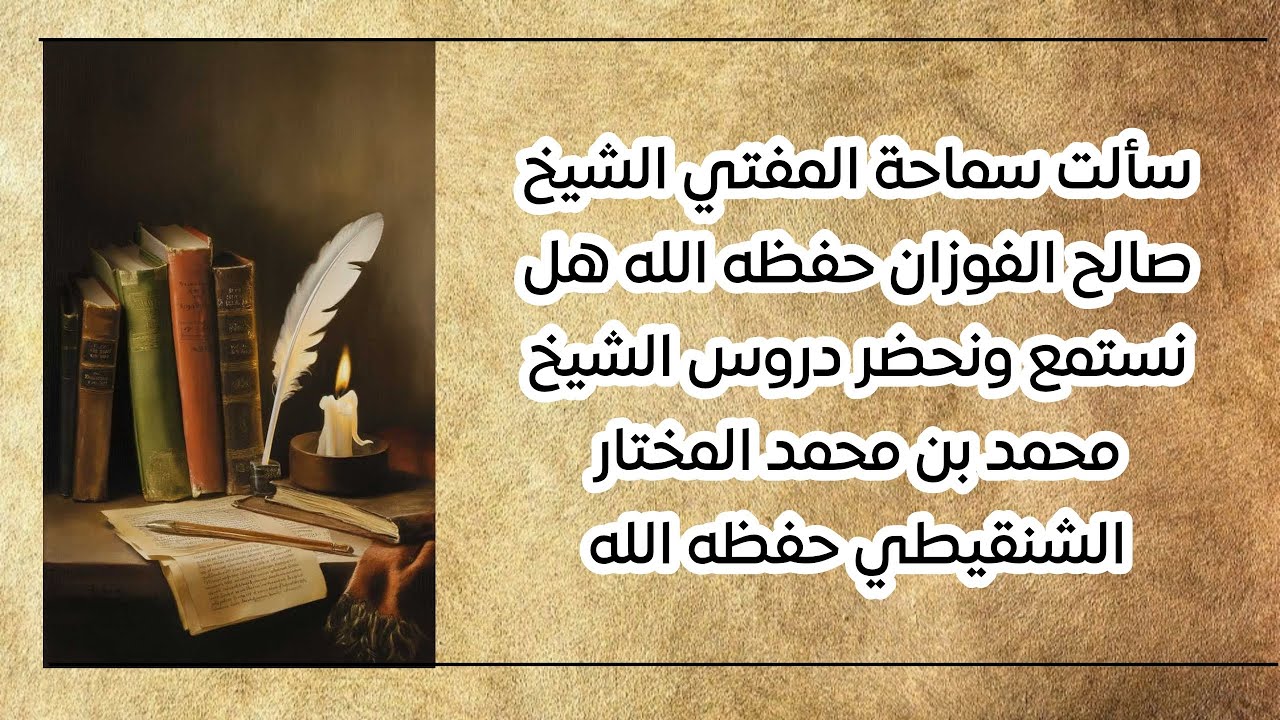 سألت سماحة المفتي الشيخ صالح الفوزان حفظه الله هل نستمع ونحضر دروس الشيخ محمد بن محمد المختار الشنقي