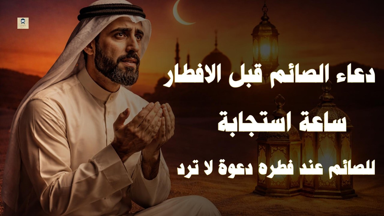 دعاء خاشع قبل الأفطار من شهر رمضان للصائم دعوة لا ترد أغتنم هذا الشهر وطلب من الله ما تشاء علاء عقل