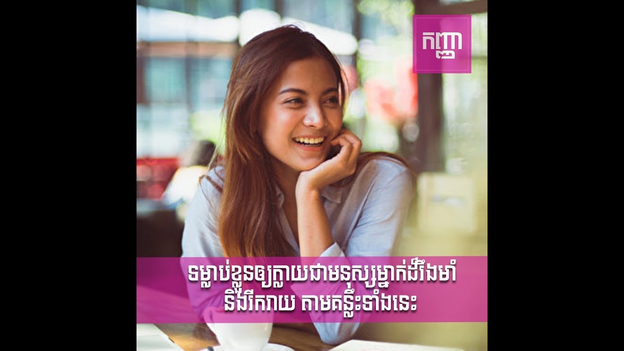 ទម្លាប់ខ្លួនឲ្យក្លាយជាមនុស្សម្នាក់ដ៏រឹងមាំ និងរីកយ តាមគឹះទាំងនេះ