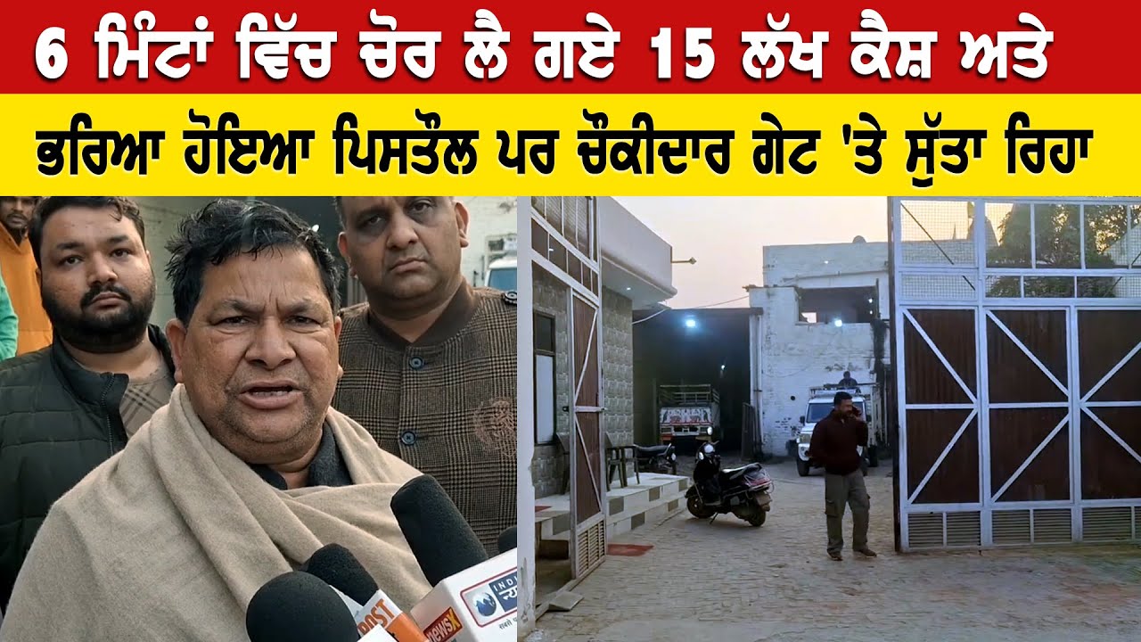 6 ਮਿੰਟਾਂ ਵਿੱਚ ਚੋਰ ਲੈ ਗਏ 15 ਲੱਖ ਕੈਸ਼ ਅਤੇ ਭਰਿਆ ਹੋਇਆ ਪਿਸਤੌਲ ਪਰ ਚੌਕੀਦਾਰ ਗੇਟ `ਤੇ ਸੁੱਤਾ ਰਿਹਾ