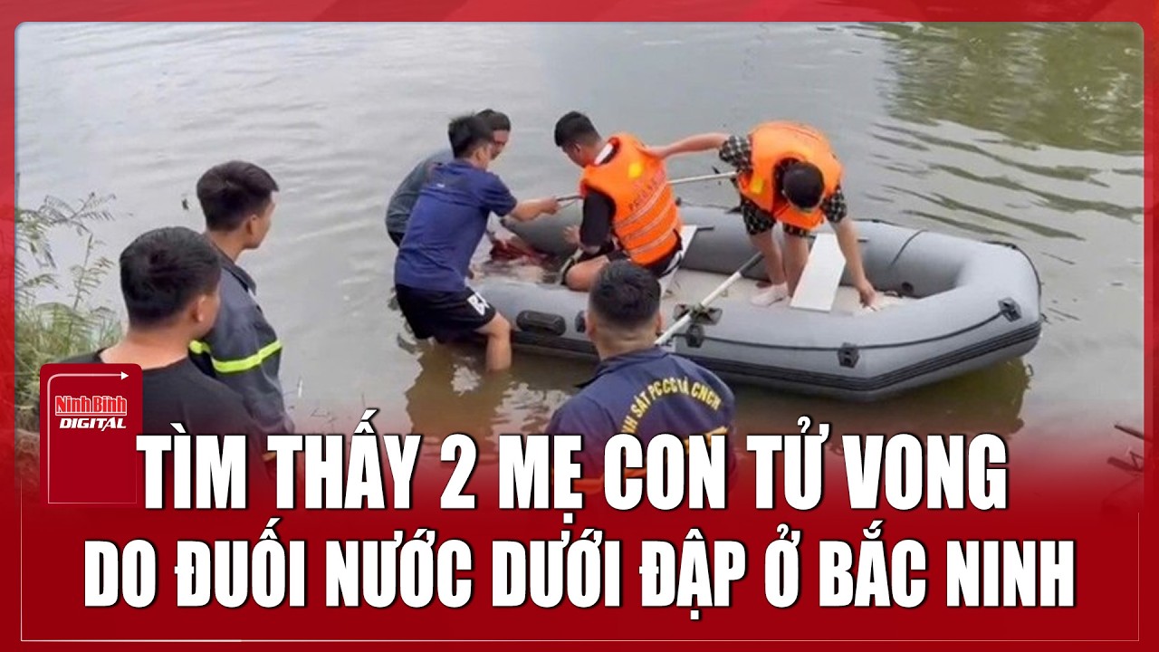 Bắc Ninh: Xót xa phát hiện hai mẹ con đuối nước tử vong ở đập sau khi bỏ nhà ra đi